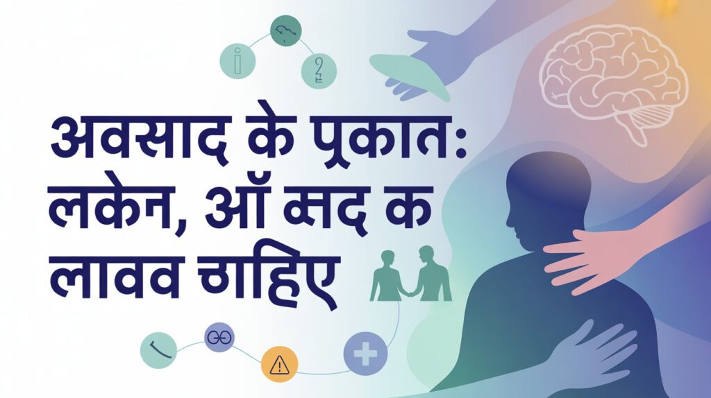 अवसाद के प्रकार: संकेत, लक्षण और कब मदद लेनी चाहिए अवसाद के प्रकार